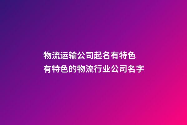 物流运输公司起名有特色 有特色的物流行业公司名字-第1张-公司起名-玄机派